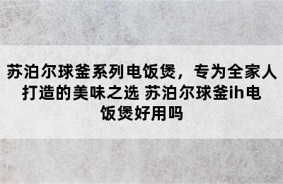 苏泊尔球釜系列电饭煲，专为全家人打造的美味之选 苏泊尔球釜ih电饭煲好用吗